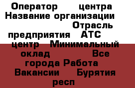 Оператор Call-центра › Название организации ­ Holiday travel › Отрасль предприятия ­ АТС, call-центр › Минимальный оклад ­ 45 000 - Все города Работа » Вакансии   . Бурятия респ.